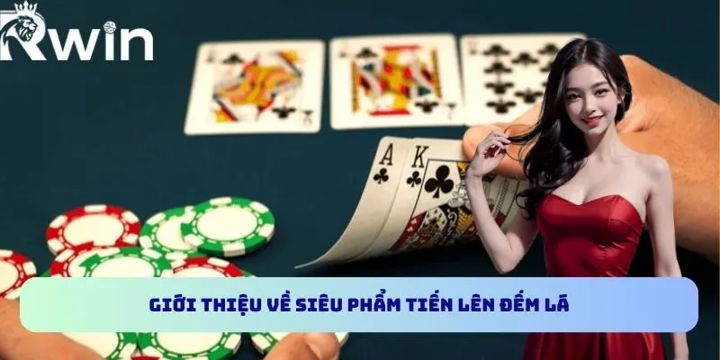 Tiến Lên Đếm Lá RWIN - Trải Nghiệm Game Bài Thú Vị Nhất 2 Giới thiệu về siêu phẩm Tiến lên đếm lá