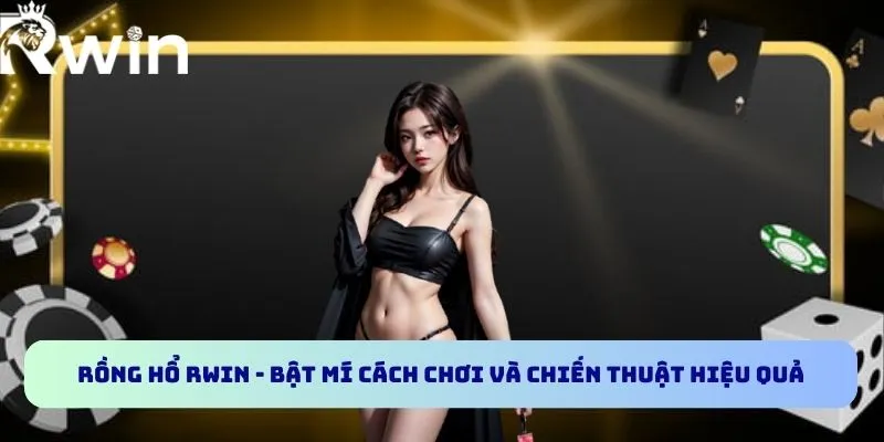 Rồng Hổ RWIN - Bật Mí Cách Chơi Và Chiến Thuật Hiệu Quả