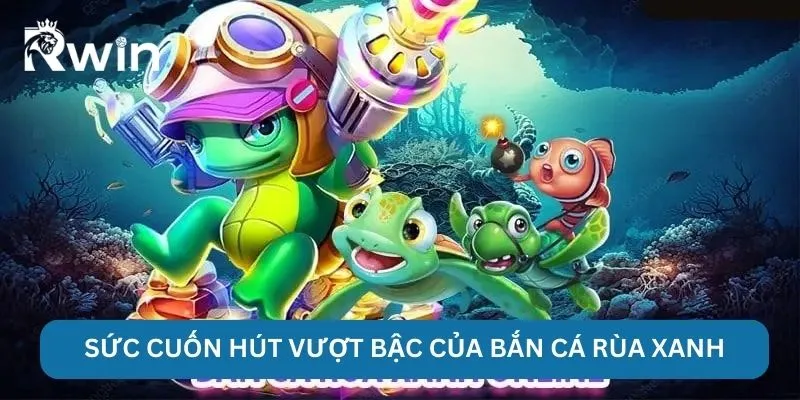 Bắn Cá Rùa Xanh - RWIN Chinh Phục Ngư Trường Nhiều Kho Báu 3 Sức cuốn hút vượt bậc của bắn cá rùa xanh