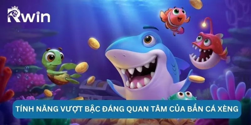 Bắn Cá Xèng - Rwin Khám Phá Đại Dương Giải Trí Đầy Thú Vị 5 Tính năng vượt bậc đáng quan tâm của bắn cá xèng